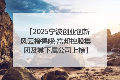 2025宁波创业创新风云榜揭晓 富邦控股集团及其下属公司上榜