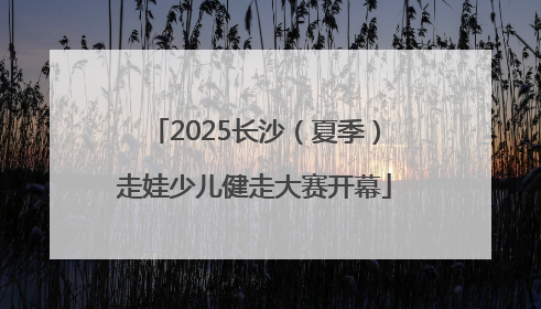 2025长沙（夏季）走娃少儿健走大赛开幕