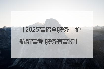 2025高招全服务｜护航新高考 服务有高招