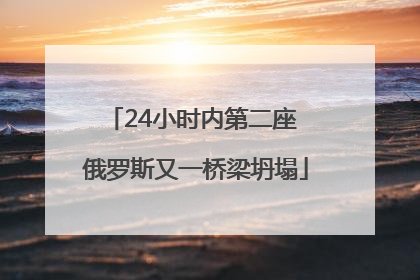 24小时内第二座 俄罗斯又一桥梁坍塌