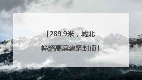 289.9米，城北一幢超高层建筑封顶