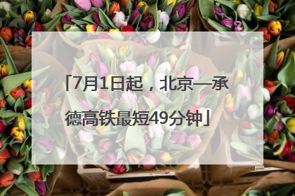 7月1日起，北京—承德高铁最短49分钟