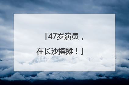 47岁演员，在长沙摆摊！