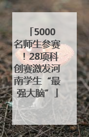 5000名师生参赛！28项科创赛激发河南学生“最强大脑”