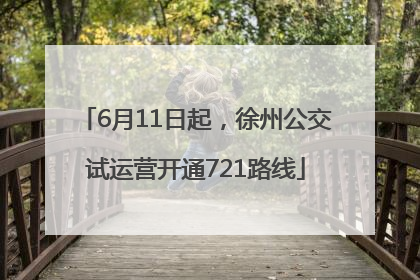 6月11日起，徐州公交试运营开通721路线