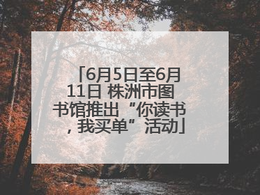 6月5日至6月11日 株洲市图书馆推出“你读书，我买单”活动