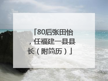 80后张田怡，任福建一县县长（附简历）
