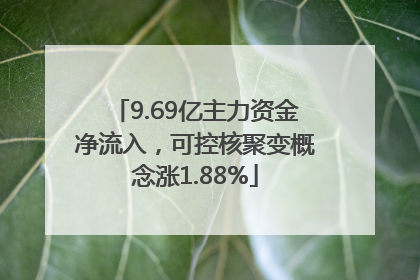 9.69亿主力资金净流入，可控核聚变概念涨1.88%