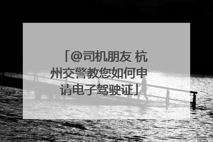 @司机朋友 杭州交警教您如何申请电子驾驶证