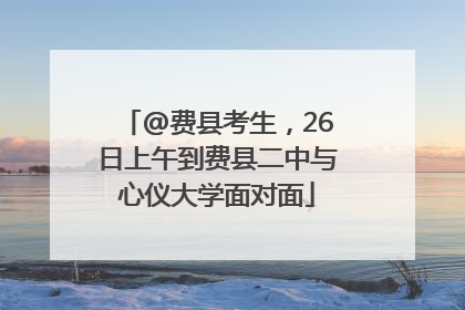 @费县考生，26日上午到费县二中与心仪大学面对面