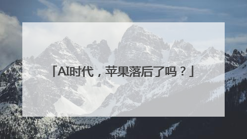 AI时代，苹果落后了吗？