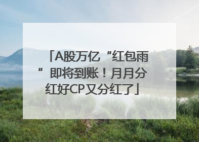 A股万亿“红包雨”即将到账！月月分红好CP又分红了
