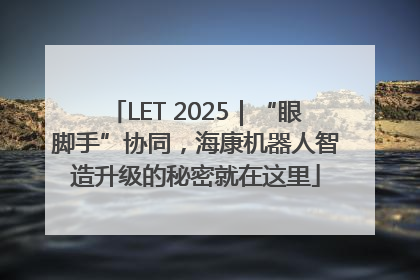 LET 2025｜“眼脚手”协同，海康机器人智造升级的秘密就在这里