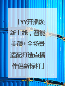 YY开播焕新上线，智能美颜+全场景适配打造直播伴侣新标杆